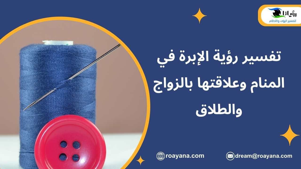 تفسير رؤية الإبرة في المنام وعلاقتها بالزواج والطلاق تفسير حلم الإبرة في المنام