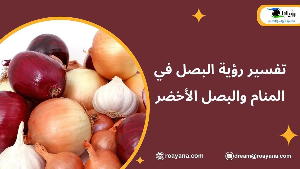 تفسير رؤية البصل في المنام والبصل الأخضر تفسير حلم البصل في المنام للنساء