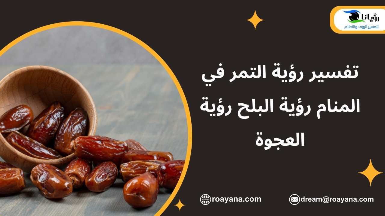 تفسير رؤية التمر في المنام رؤية البلح رؤية العجوة تفسير حلم التمر في المنام ورموزه