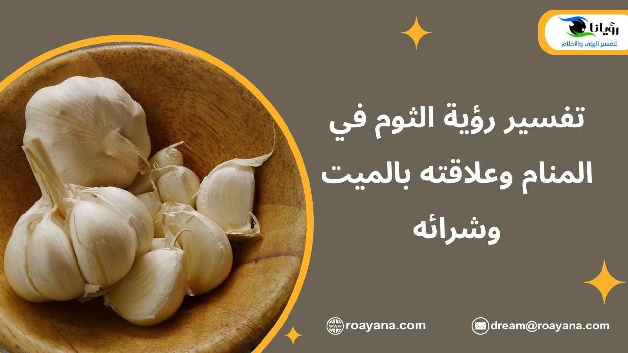 تفسير رؤية الثوم في المنام وعلاقته بالميت وشرائه تفسير حلم الثوم في المنام