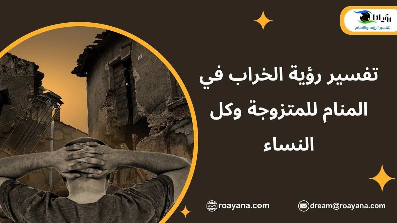 تفسير رؤية الخراب في المنام للمتزوجة وكل النساء تفسير رؤية الخراب في المنام للعزباء