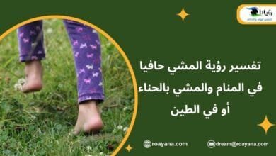 تفسير رؤية المشي حافيا في المنام والمشي بالحناء أو في الطين تفسير حلم المشي حافيا في المنام للعزباء