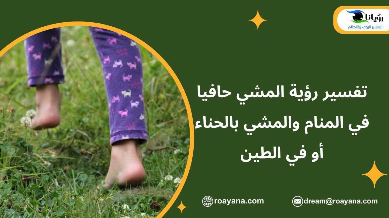 تفسير رؤية المشي حافيا في المنام والمشي بالحناء أو في الطين تفسير حلم المشي حافيا في المنام للعزباء