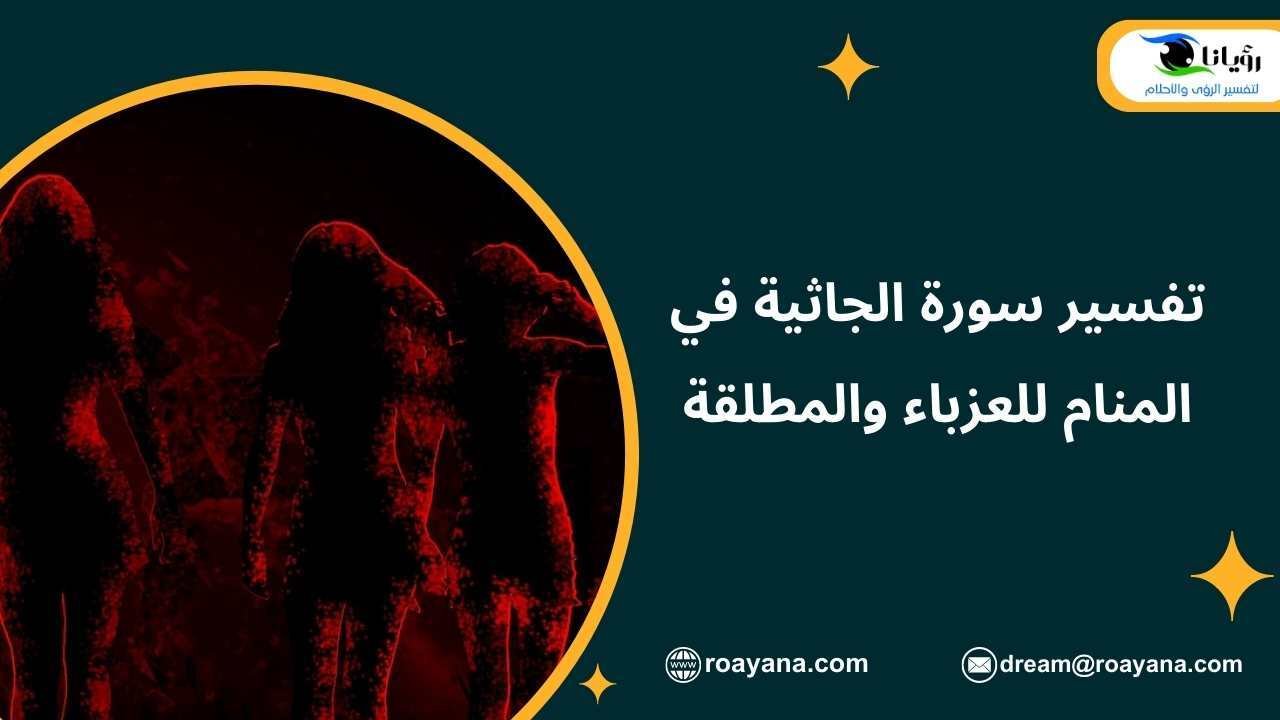 تفسير سورة الجاثية في المنام للعزباء والمطلقة تفسير حلم سورة الجاثية في المنام