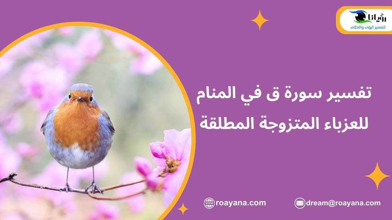 تفسير سورة ق في المنام للعزباء المتزوجة المطلقة تفسير رؤية سورة ق في المنام