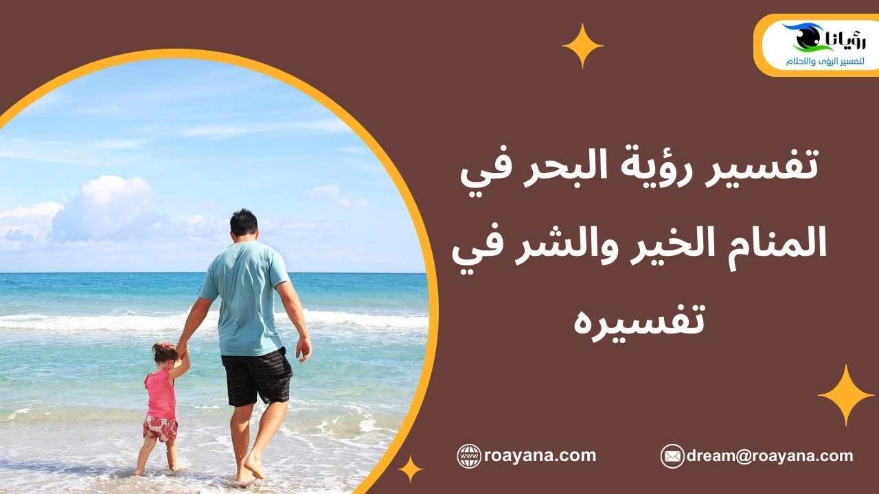 تفسير رؤية البحر في المنام الخير والشر في تفسيره تفسير رؤية البحر في المنام ودلالاته