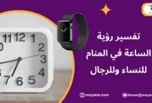 تفسير رؤية الساعة في المنام للعزباء والمتزوجة والمطلقة تفسير الساعة في المنام