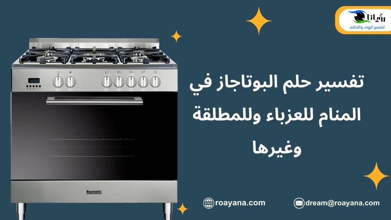 تفسير حلم البوتاجاز في المنام للعزباء وللمطلقة وغيرها تفسير رؤية البوتاجاز في المنام