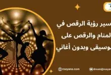 تفسير رؤية الرقص في المنام والرقص على الموسيقى وبدون أغاني تفسير حلم الرقص في المنام