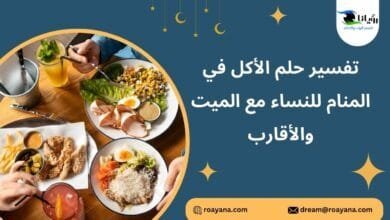 تفسير حلم الأكل في المنام للنساء مع الميت والأقارب تفسير رؤية الأكل في المنام