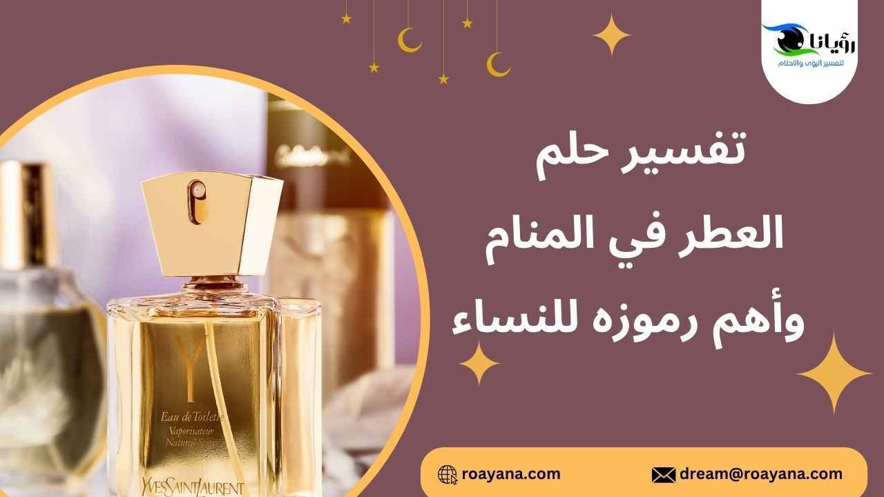 تفسير حلم العطر في المنام وأهم رموزه للنساء تفسير رؤية العطر في المنام