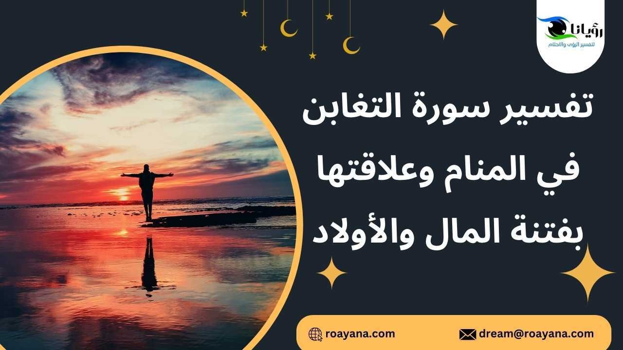 تفسير سورة التغابن في المنام وعلاقتها بفتنة المال والأولاد تفسير حلم سورة التغابن في المنام