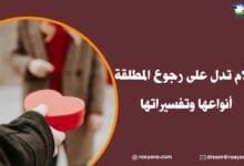 تفسير رؤية أحلام تدل على رجوع المطلقة في المنام