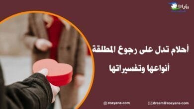 أحلام تدل على رجوع المطلقة أنواعها وتفسيراتها تفسير رؤية أحلام تدل على رجوع المطلقة في المنام