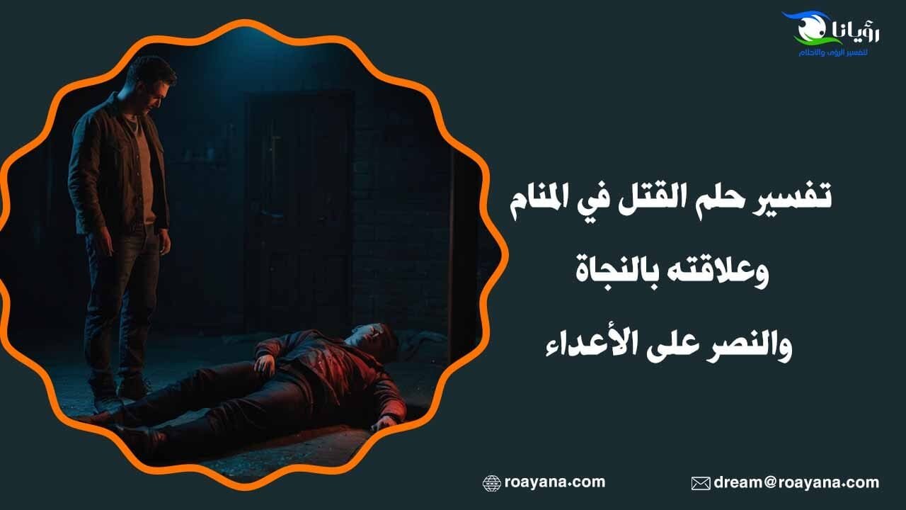 تفسير حلم القتل في المنام وعلاقته بالنجاة والنصر على الأعداء تفسير رؤية القتل في المنام