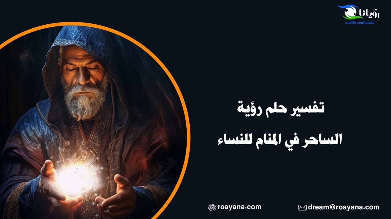 تفسير حلم رؤية الساحر في المنام ودلالة رؤية السحر المدفون تفسير رؤية حلم الساحر في المنام