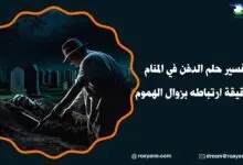 تفسير حلم الدفن في المنام وحقيقة ارتباطه بزوال الهموم تفسير حلم الدفن في المنام