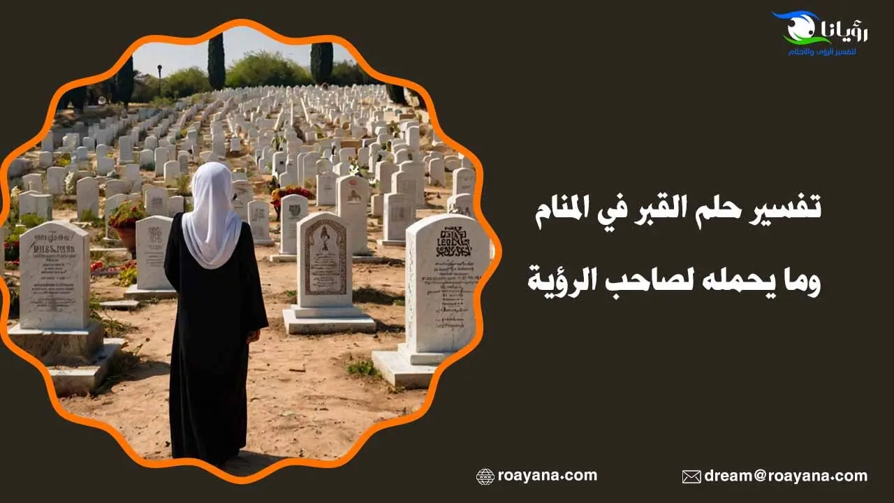 تفسير حلم القبر في المنام وما يحمله لصاحب الرؤية تفسير رؤية القبر في المنام