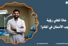 ماذا تعني رؤية طبيب الأسنان في المنام؟ تفسير رؤية طبيب الأسنان في المنام