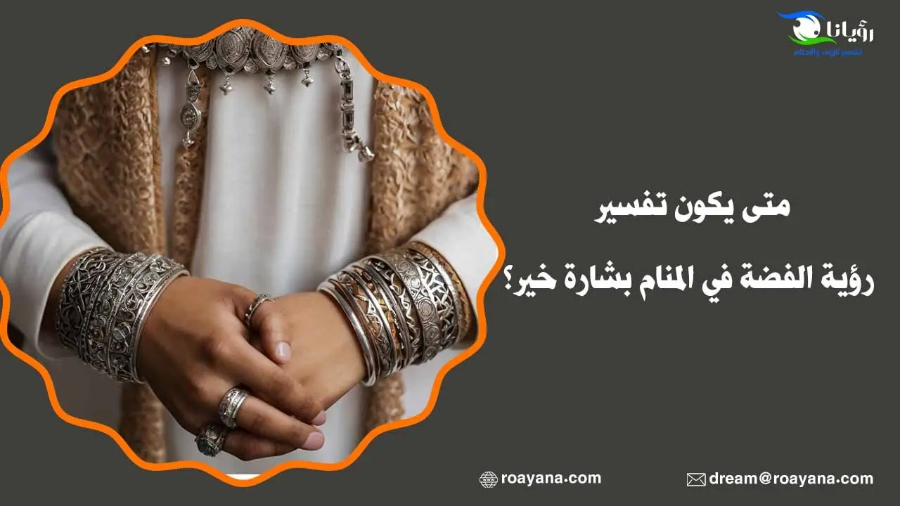 متى يكون تفسير رؤية الفضة في المنام بشارة خير؟ تفسير رؤية الفضة في المنام