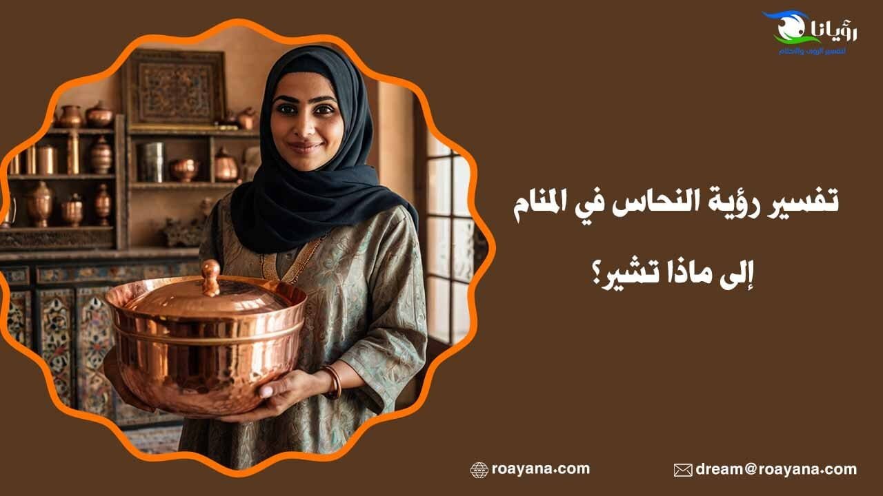 تفسير رؤية النحاس في المنام إلى ماذا تشير؟ تفسير رؤية النحاس في المنام