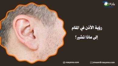 رؤية الأذن في المنام إلى ماذا تشير؟ تفسير رؤية الأذن في المنام