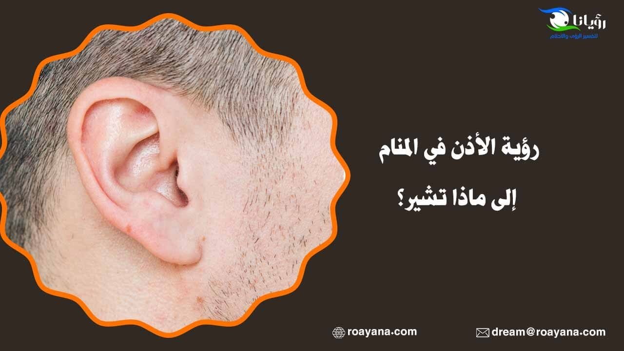 رؤية الأذن في المنام إلى ماذا تشير؟ تفسير رؤية الأذن في المنام