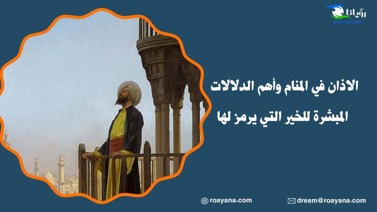 الاذان في المنام وأهم الدلالات المبشرة للخير التي يرمز لها تفسير رؤية الاذان في المنام