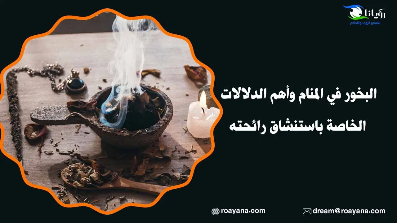 البخور في المنام وأهم الدلالات الخاصة باستنشاق رائحته تفسير حلم البخور في المنام