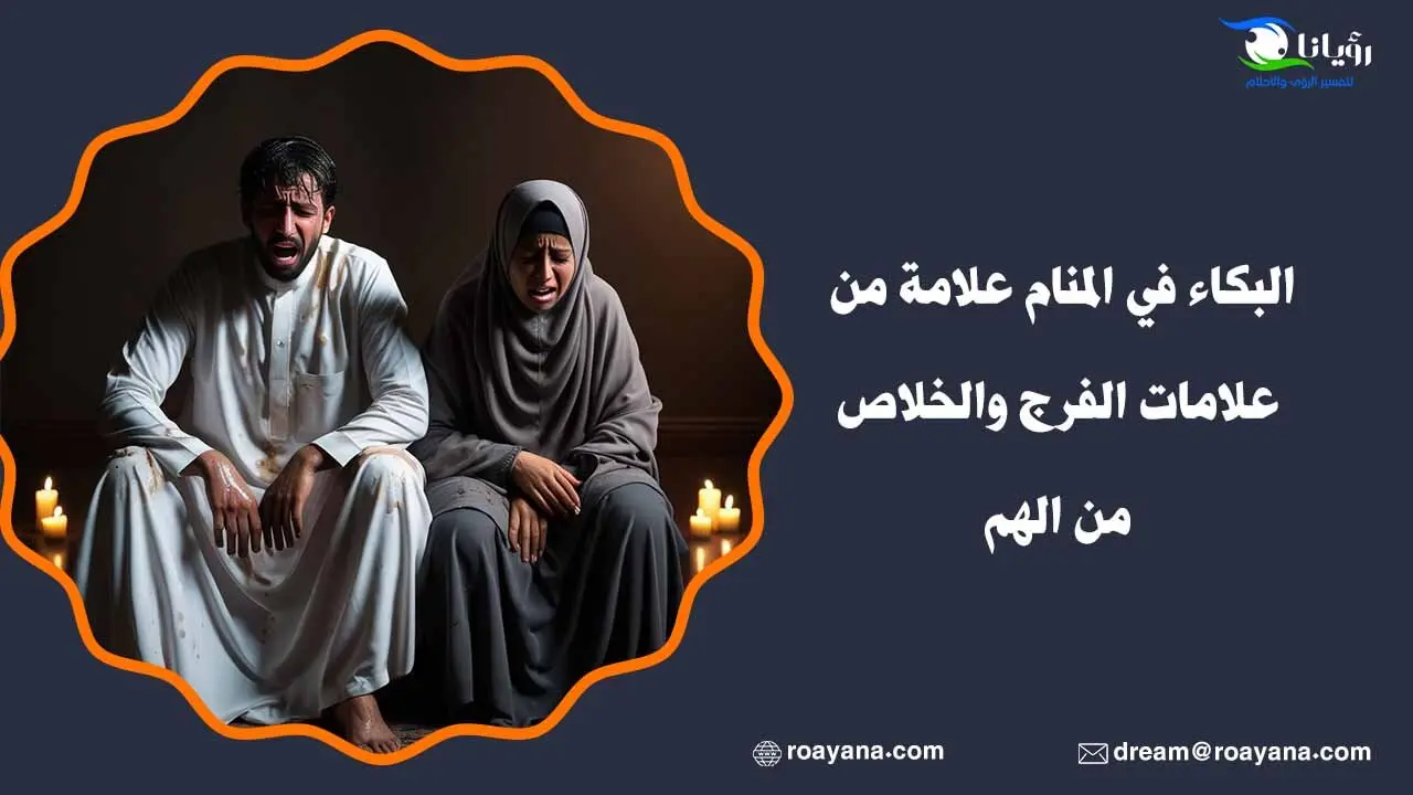 البكاء في المنام علامة من علامات الفرج والخلاص من الهم تفسير حلم البكاء في المنام
