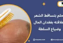 الحلم بتساقط الشعر وعلاقته بفقدان المال وضياع السلطة تفسير الحلم بتساقط الشعر