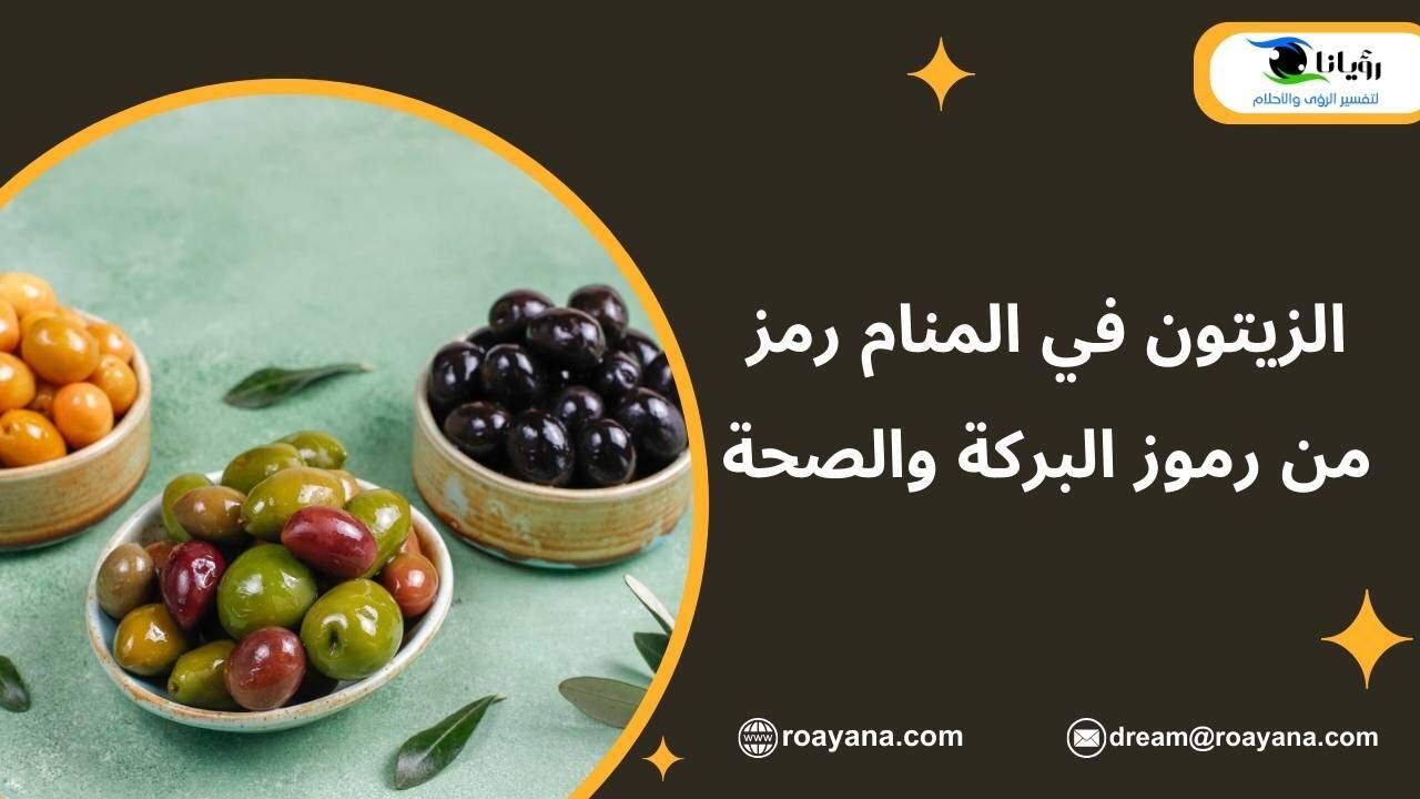 الزيتون في المنام رمز من رموز البركة والصحة تفسير رؤية الزيتون في المنام