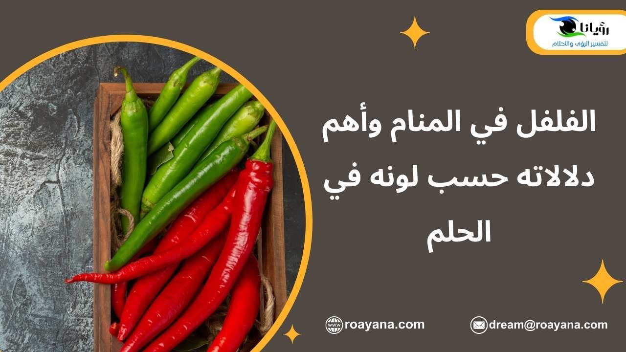 الفلفل في المنام وأهم دلالاته حسب لونه في الحلم تفسير حلم الفلفل في المنام