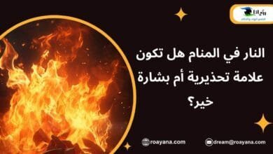النار في المنام هل تكون علامة تحذيرية أم بشارة خير؟ تفسير حلم النار في المنام
