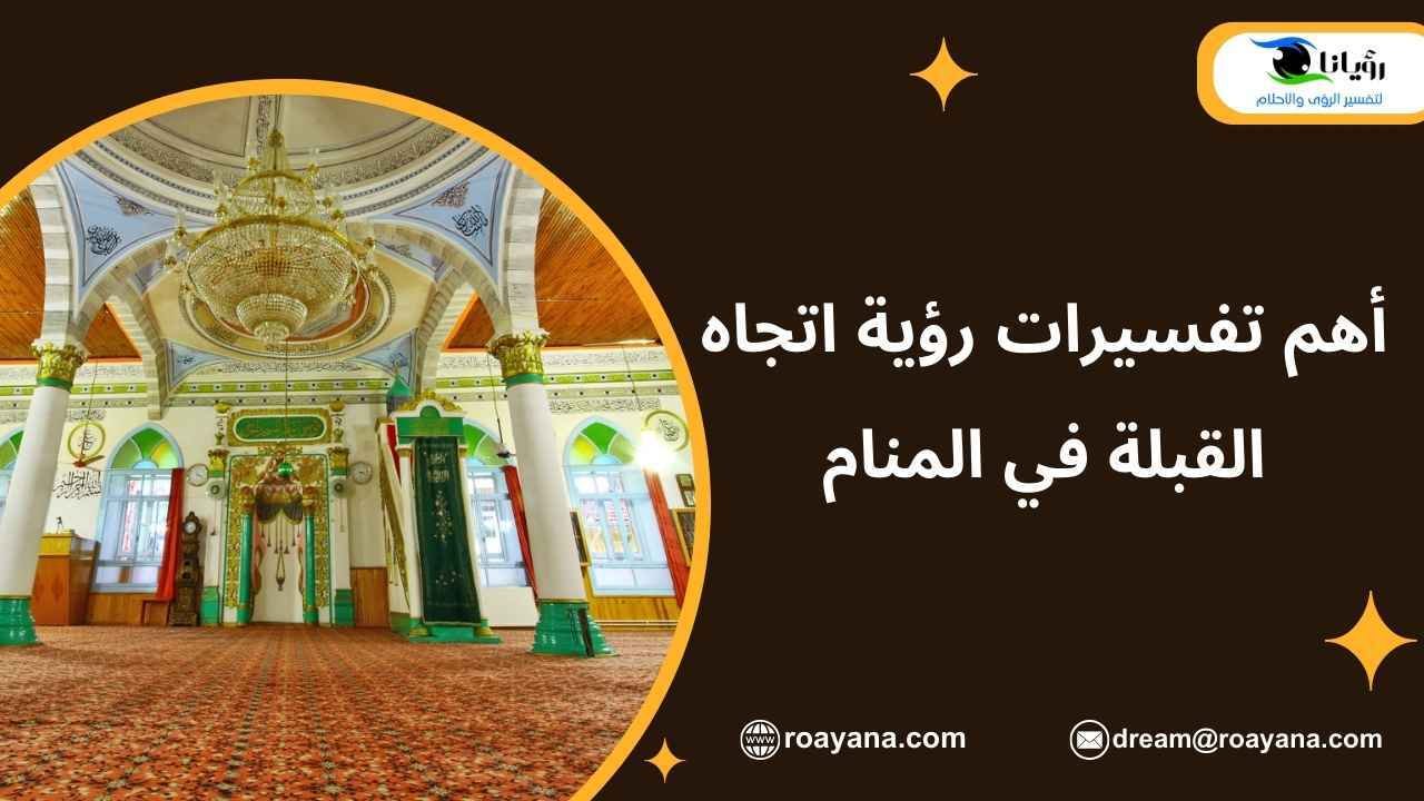 أهم تفسيرات رؤية اتجاه القبلة في المنام تفسير حلم اتجاه القبلة في المنام