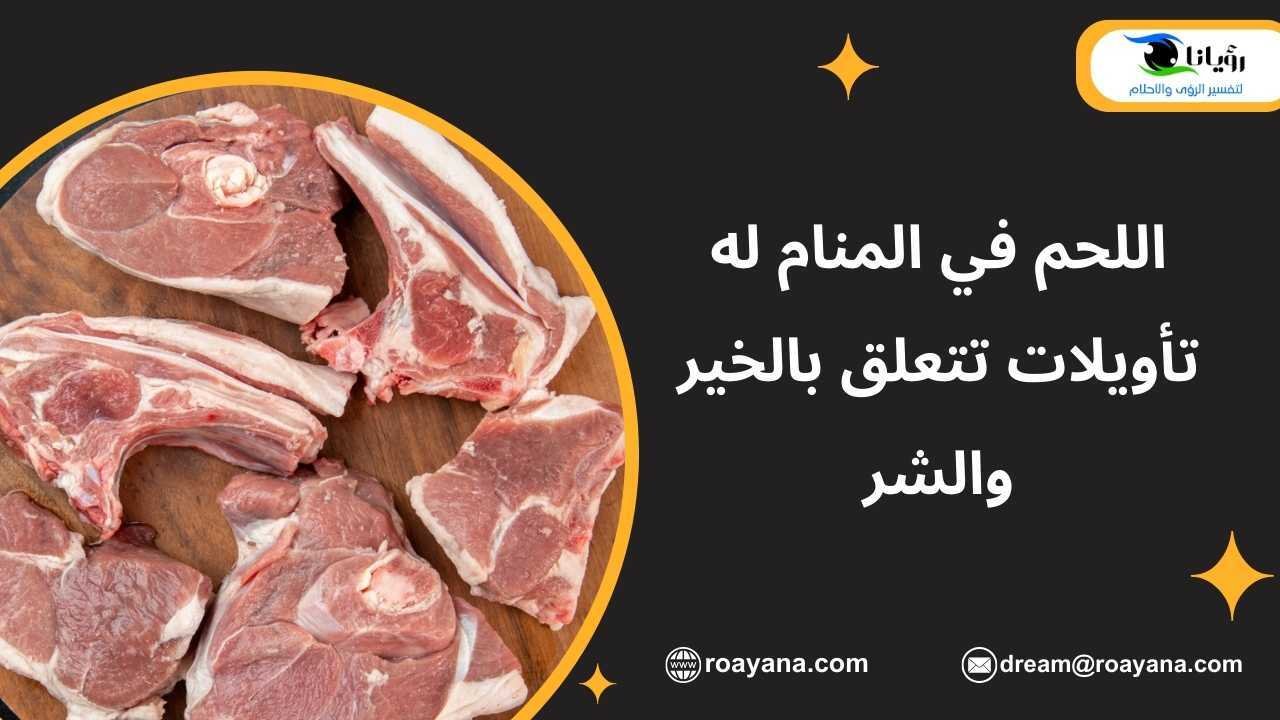 اللحم في المنام له تأويلات تتعلق بالخير والشر تفسير حلم اللحم في المنام