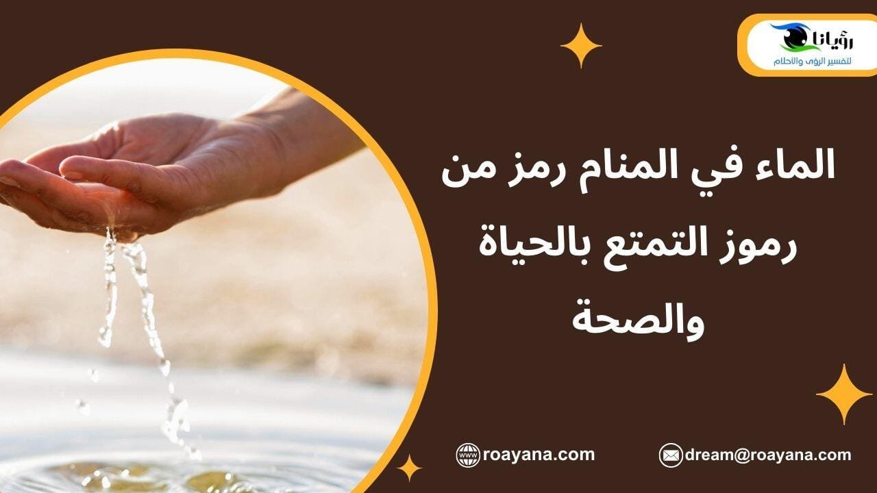 الماء في المنام رمز من رموز التمتع بالحياة والصحة تفسير رؤية الماء في المنام