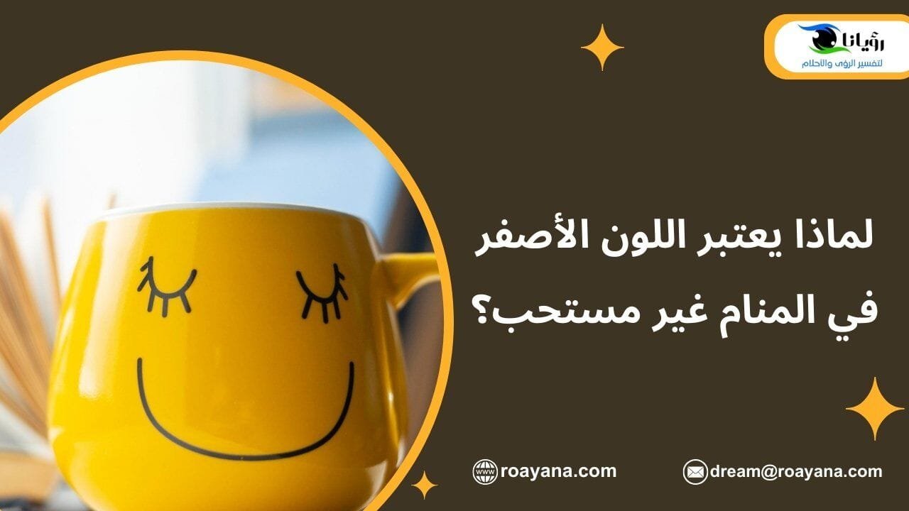 لماذا يعتبر اللون الأصفر في المنام غير مستحب؟ تفسير حلم اللون الأصفر في المنام