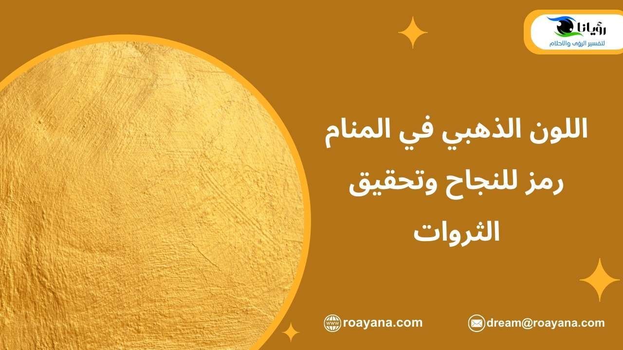 اللون الذهبي في المنام رمز للنجاح وتحقيق الثروات تفسير رؤية اللون الذهبي في المنام