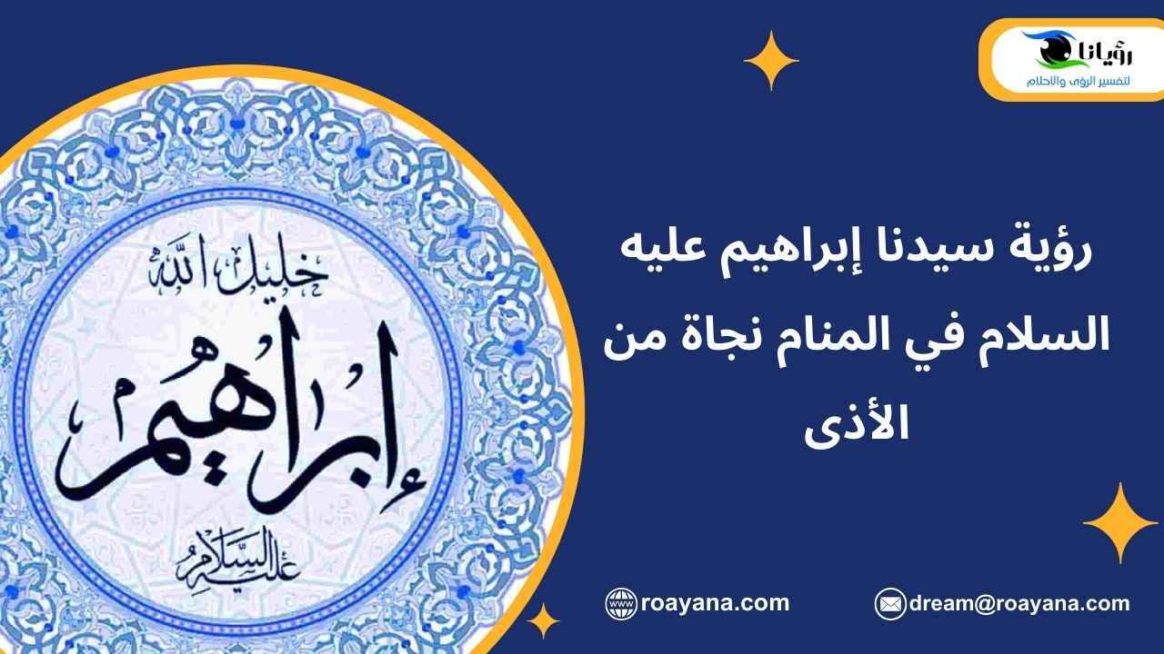 رؤية سيدنا إبراهيم عليه السلام في المنام نجاة من الأذى رؤية سيدنا إبراهيم عليه السلام في المنام