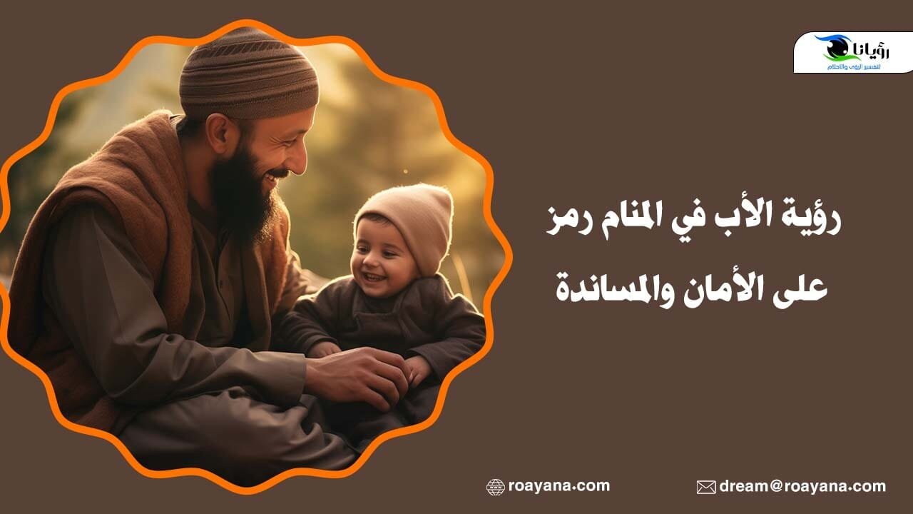 رؤية الأب في المنام رمز على الأمان والمساندة رؤية الأب في المنام رمز على الأمان والمساندة