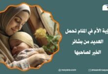 رؤية الأم في المنام تحمل العديد من بشائر الخير لصاحبها