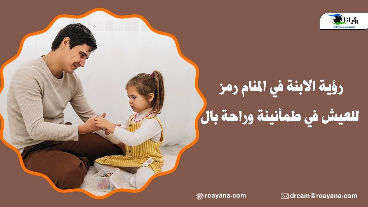 رؤية الابنة في المنام رمز للعيش في طمأنينة وراحة بال رؤية الابنة في المنام رمز للعيش في طمأنينة وراحة بال