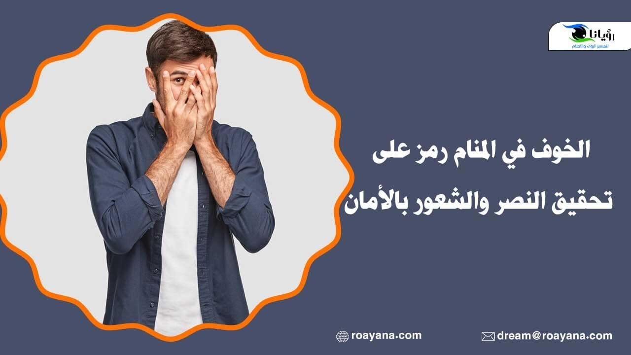 الخوف في المنام رمز على تحقيق النصر والشعور بالأمان الخوف في المنام رمز على تحقيق النصر والشعور بالأمان