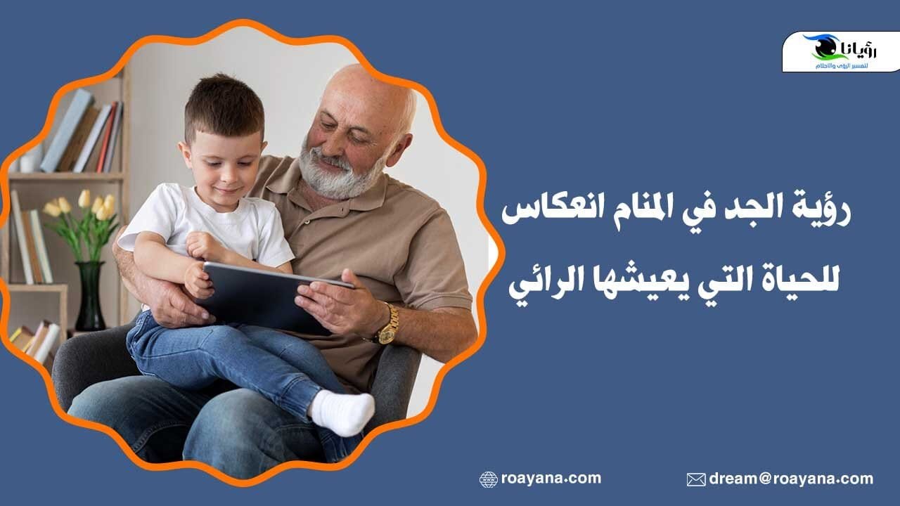 رؤية الجد في المنام انعكاس للحياة التي يعيشها الرائي تفسير رؤية الجد في المنام