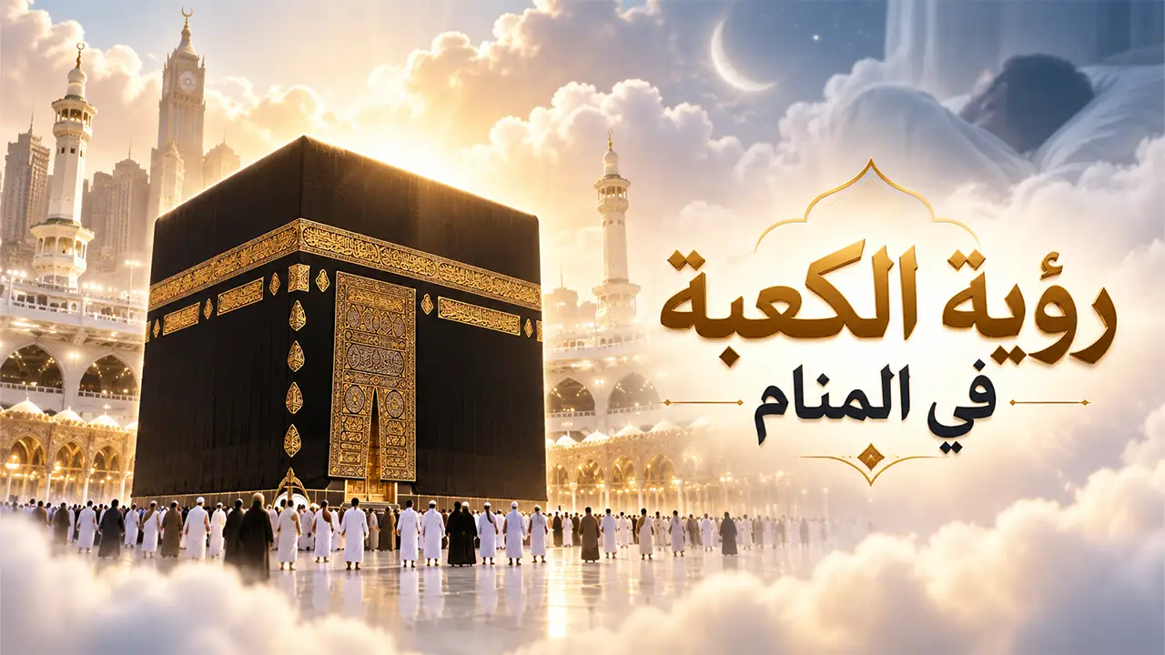 تفسير رؤية الكعبة في المنام وأهم دلالاتها عند المفسرين تفسير حلم الكعبة في المنام